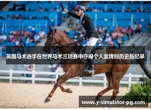 英国马术选手在世界马术三项赛中夺得个人金牌创历史新纪录 英国马术选手在世界马术三项赛中夺得个人金牌创历史新纪录