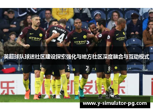 英超球队球迷社区建设探索强化与地方社区深度融合与互动模式