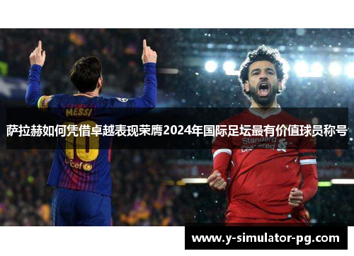 萨拉赫如何凭借卓越表现荣膺2024年国际足坛最有价值球员称号