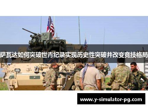 萨瓦达如何突破世青纪录实现历史性突破并改变竞技格局 萨瓦达如何突破世青纪录实现历史性突破并改变竞技格局