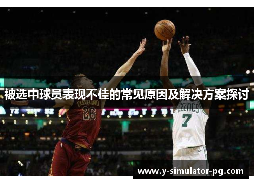 被选中球员表现不佳的常见原因及解决方案探讨 被选中球员表现不佳的常见原因及解决方案探讨