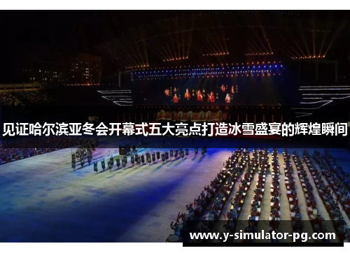 见证哈尔滨亚冬会开幕式五大亮点打造冰雪盛宴的辉煌瞬间 见证哈尔滨亚冬会开幕式五大亮点打造冰雪盛宴的辉煌瞬间
