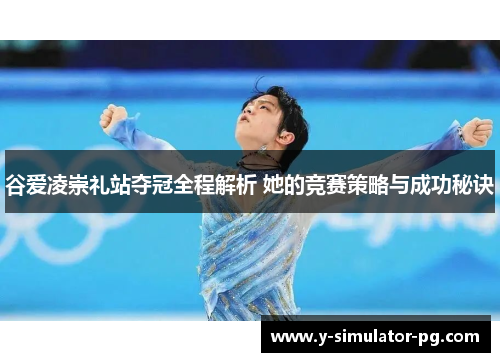 谷爱凌崇礼站夺冠全程解析 她的竞赛策略与成功秘诀 谷爱凌崇礼站夺冠全程解析 她的竞赛策略与成功秘诀