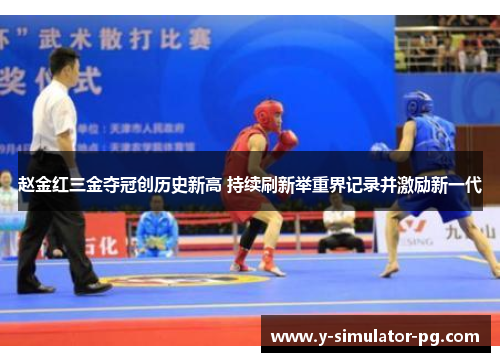赵金红三金夺冠创历史新高 持续刷新举重界记录并激励新一代