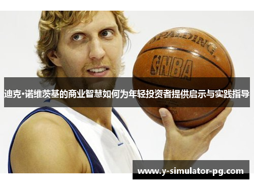 迪克·诺维茨基的商业智慧如何为年轻投资者提供启示与实践指导 迪克·诺维茨基的商业智慧如何为年轻投资者提供启示与实践指导