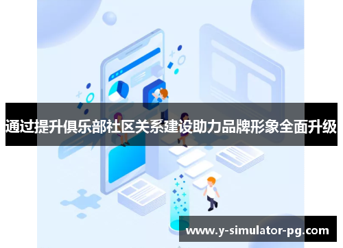 通过提升俱乐部社区关系建设助力品牌形象全面升级 通过提升俱乐部社区关系建设助力品牌形象全面升级