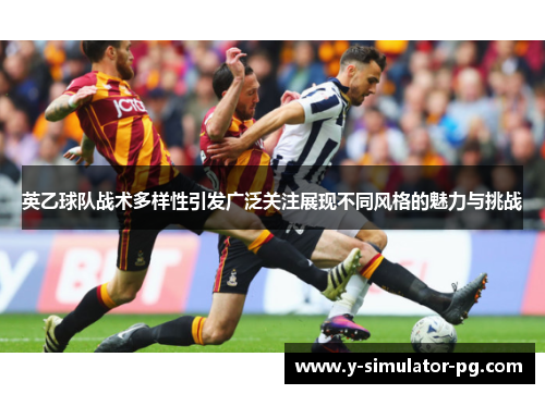 英乙球队战术多样性引发广泛关注展现不同风格的魅力与挑战