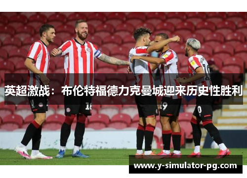 英超激战：布伦特福德力克曼城迎来历史性胜利