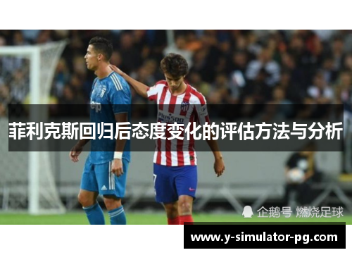 菲利克斯回归后态度变化的评估方法与分析 菲利克斯回归后态度变化的评估方法与分析