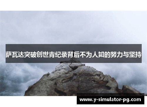 萨瓦达突破创世青纪录背后不为人知的努力与坚持