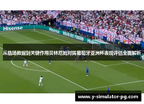从临场数据到关键作用贝林厄姆对阵葡萄牙亚洲杯表现评估全面解析