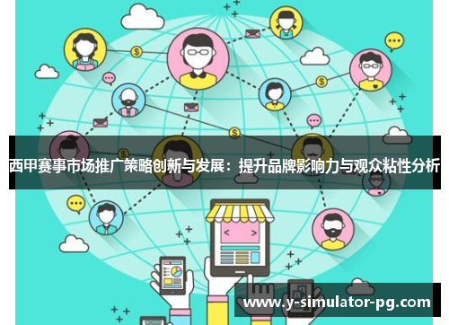 西甲赛事市场推广策略创新与发展:提升品牌影响力与观众粘性分析 西甲赛事市场推广策略创新与发展:提升品牌影响力与观众粘性分析