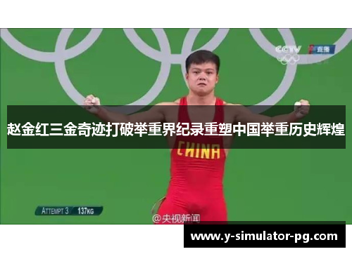 赵金红三金奇迹打破举重界纪录重塑中国举重历史辉煌 赵金红三金奇迹打破举重界纪录重塑中国举重历史辉煌