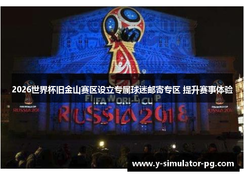 2026世界杯旧金山赛区设立专属球迷邮寄专区 提升赛事体验 2026世界杯旧金山赛区设立专属球迷邮寄专区 提升赛事体验