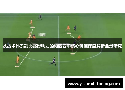 从战术体系到比赛影响力的梅西西甲核心价值深度解析全景研究