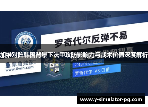加维对阵韩国背景下法甲攻防影响力与战术价值深度解析 加维对阵韩国背景下法甲攻防影响力与战术价值深度解析