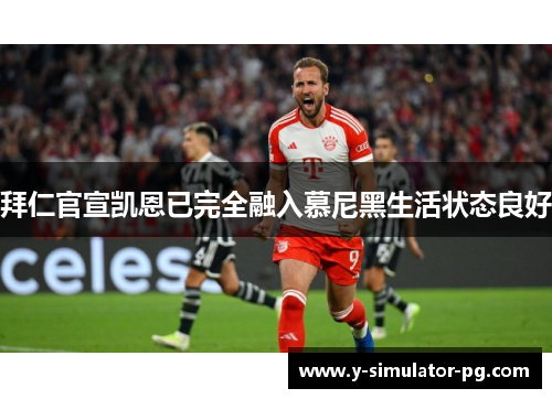 拜仁官宣凯恩已完全融入慕尼黑生活状态良好 拜仁官宣凯恩已完全融入慕尼黑生活状态良好