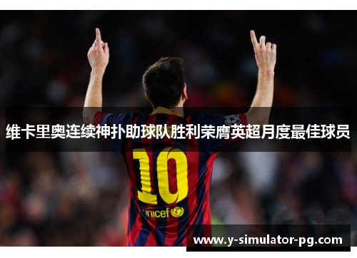 维卡里奥连续神扑助球队胜利荣膺英超月度最佳球员 维卡里奥连续神扑助球队胜利荣膺英超月度最佳球员