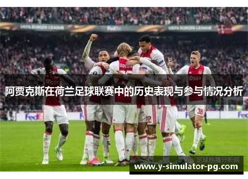 阿贾克斯在荷兰足球联赛中的历史表现与参与情况分析