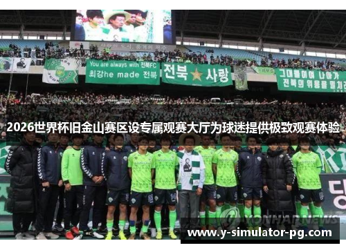 2026世界杯旧金山赛区设专属观赛大厅为球迷提供极致观赛体验