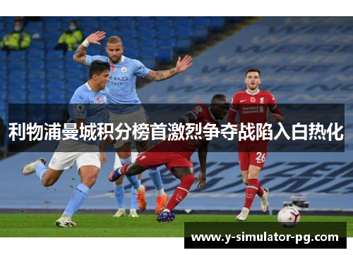 利物浦曼城积分榜首激烈争夺战陷入白热化 利物浦曼城积分榜首激烈争夺战陷入白热化