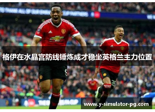 格伊在水晶宫防线锤炼成才稳坐英格兰主力位置 格伊在水晶宫防线锤炼成才稳坐英格兰主力位置