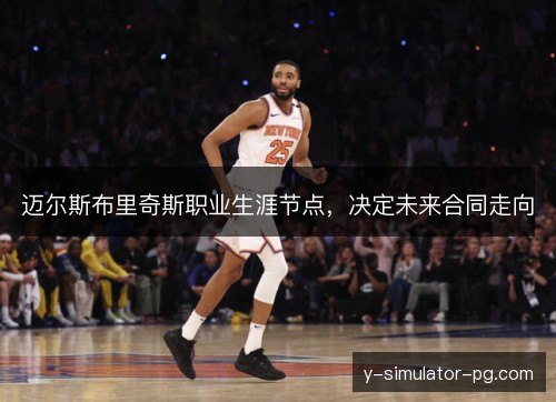 迈尔斯布里奇斯职业生涯节点,决定未来合同走向 迈尔斯布里奇斯职业生涯节点,决定未来合同走向