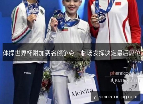 体操世界杯附加赛名额争夺,临场发挥决定最后席位 体操世界杯附加赛名额争夺,临场发挥决定最后席位